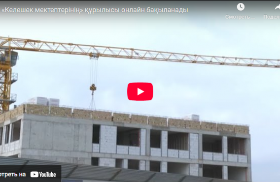 «Келешек мектептерінің» құрылысы онлайн бақыланады